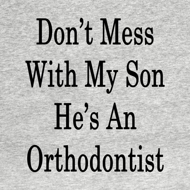 Don't Mess With My Son He's An Orthodontist by supernova23